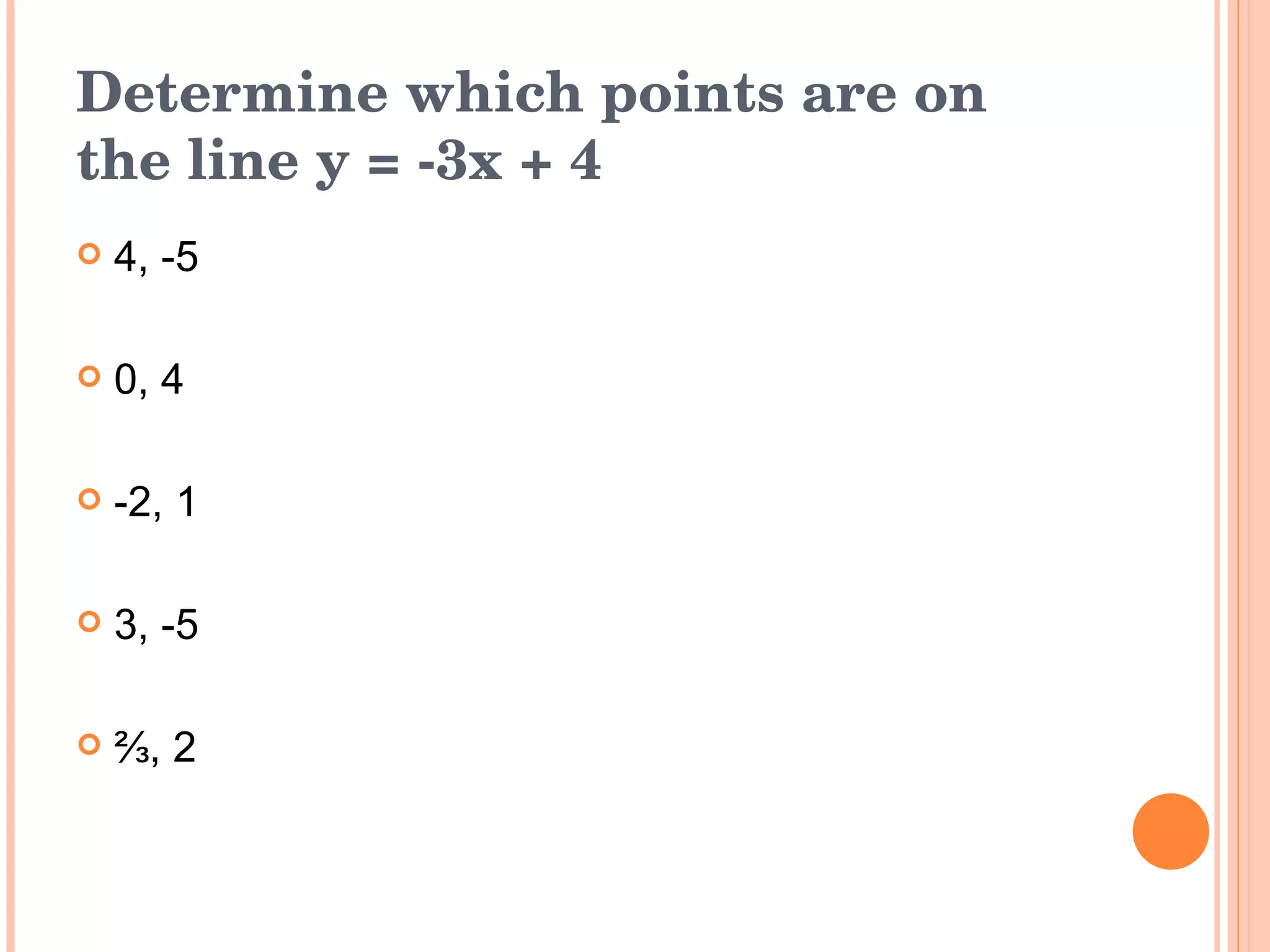 Determine which points are on the line y = -3x + 4 4, -5 0, 4 -2, 1 3, -5 ⅔ , 2 