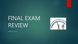 FINAL EXAM
REVIEW
UNITS 7 & 8
 