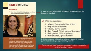 1. Lee acerca de Cathy Gulpilil. Subraya dos lugares y encierra dos
lenguas en el artículo.
2. Escribe preguntas utilizando las palabras o grupos de palabras
que se presentan. Luego responde a las preguntas.
Recuerda que para hacer preguntas en inglés es necesario
utilizar “auxiliary verbs”.
 