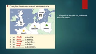 7. Completa las oraciones con palabras de
estado del tiempo.
cloudy
sunny
snowy
windy
rainy
 