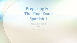 Required Live Class
con
Señora Epting
Preparing For
The Final Exam
Spanish 1
 