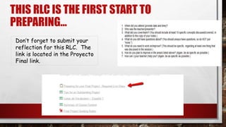 THIS RLC IS THE FIRST START TO
PREPARING…
Don’t forget to submit your
reflection for this RLC. The
link is located in the Proyecto
Final link.
 