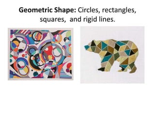 Geometric Shape: Circles, rectangles,
squares, and rigid lines.