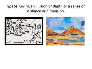 Space: Giving an illusion of depth or a sense of
distance or dimension.