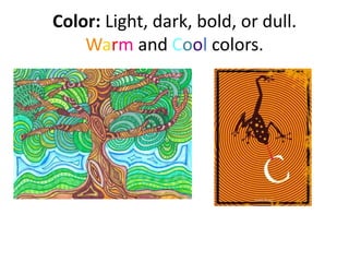 Color: Light, dark, bold, or dull.
Warm and Cool colors.