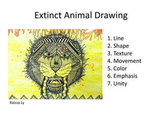 Extinct Animal Drawing
1. Line
2. Shape
3. Texture
4. Movement
5. Color
6. Emphasis
7. Unity
Raissa Ly