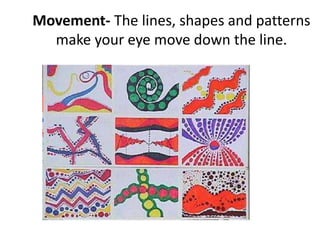 Movement- The lines, shapes and patterns
make your eye move down the line.