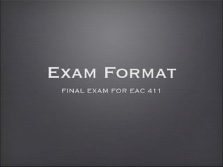 Exam Format
 FINAL EXAM FOR EAC 411
 
