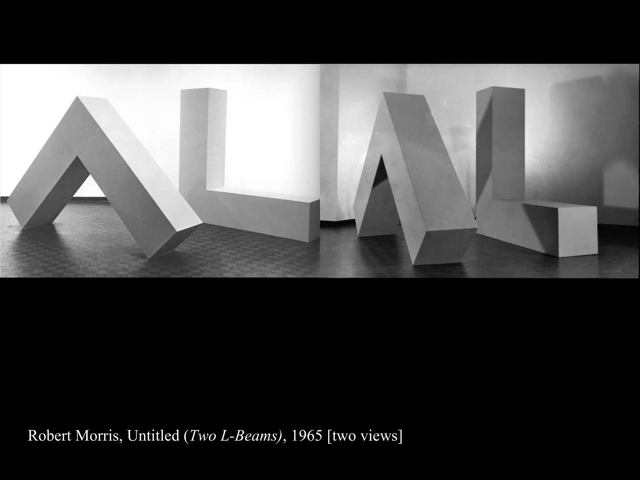 Robert Morris, Untitled ( Two L-Beams) , 1965 [two views] 