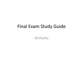 Final Exam Study Guide

       50 Points
 