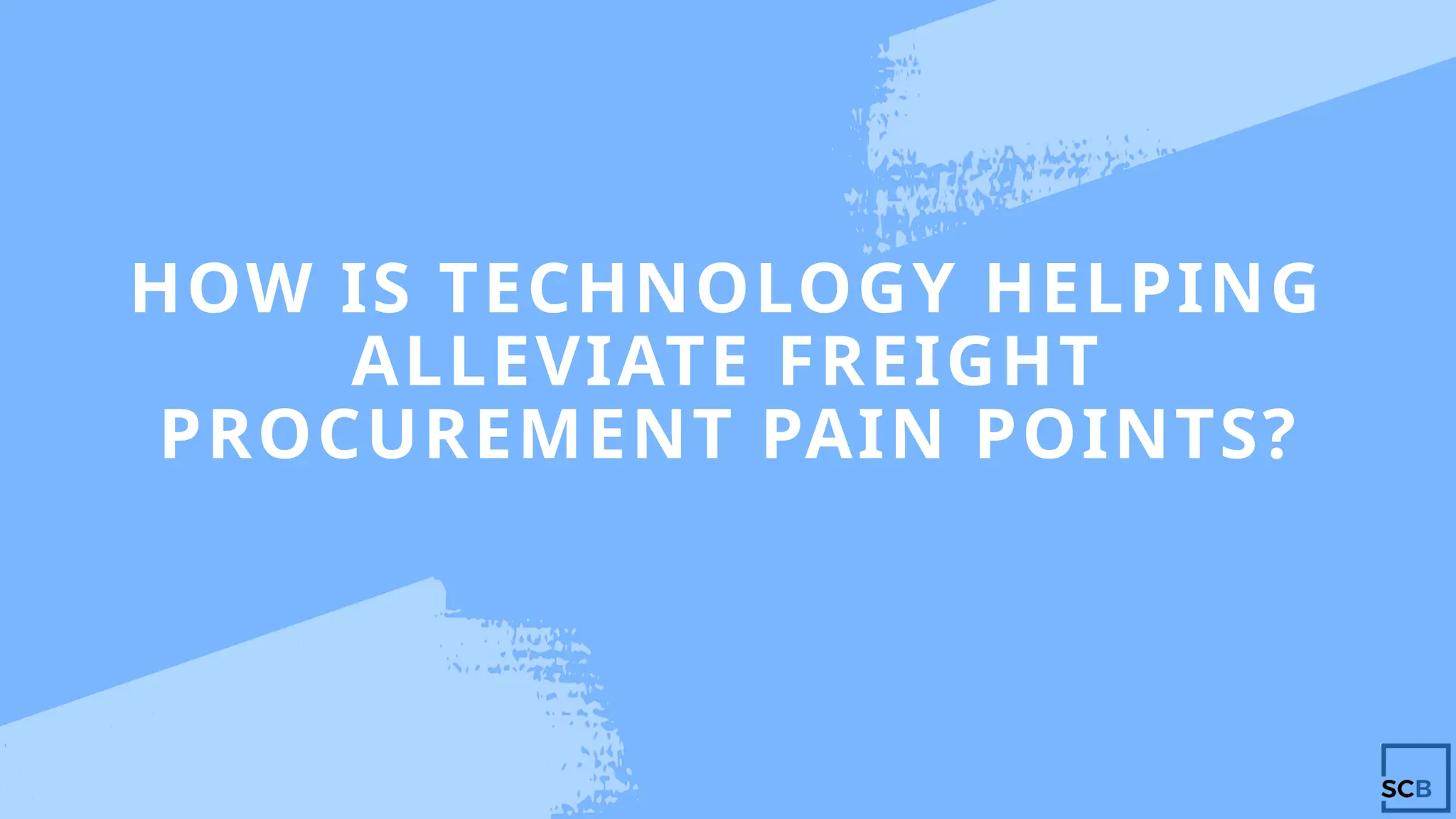 HOW IS TECHNOLOGY HELPING
ALLEVIATE FREIGHT
PROCUREMENT PAIN POINTS?
 
