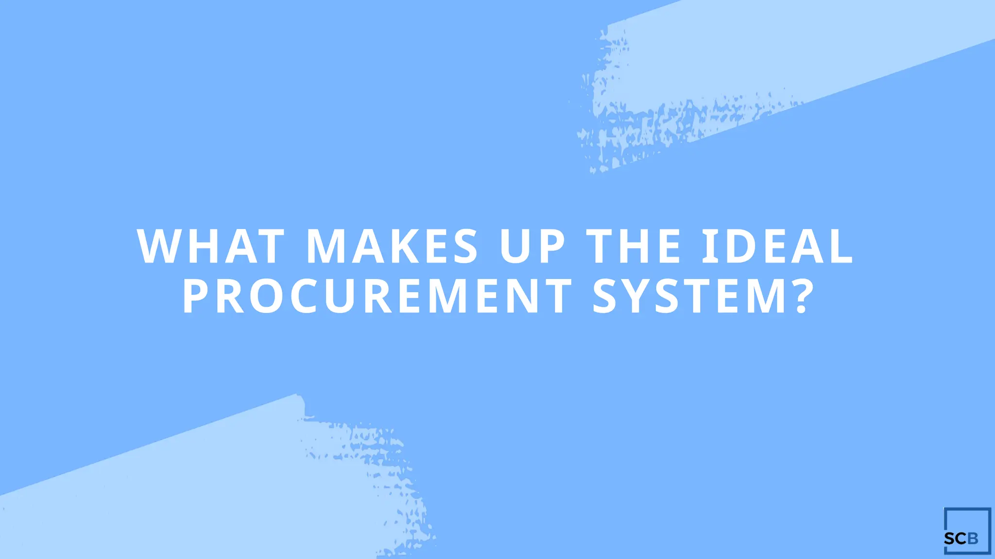 WHAT MAKES UP THE IDEAL
PROCUREMENT SYSTEM?
 