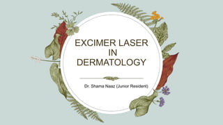 EXCIMER LASER
IN
DERMATOLOGY
Dr. Shama Naaz (Junior Resident)
 