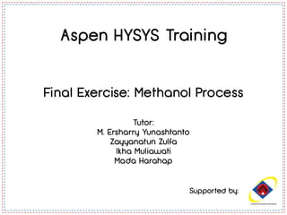 Supported by:
Aspen HYSYS Training
Final Exercise: Methanol Process
Tutor:
M. Ersharry Yunashtanto
Zayyanatun Zulfa
Ikha Muliawati
Mada Harahap
 