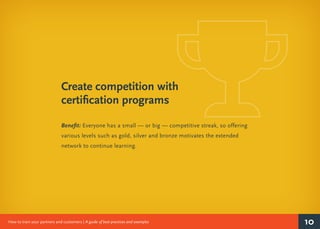 10How to train your partners and customers | A guide of best practices and examples
Create competition with
certification ...