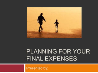 Planning for your final expenses Presented by: 