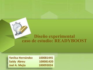 Diseño experimental
caso de estudio: READYBOOST
Yanilsa Hernández 100081445
Saidy Abreu 100081420
Joel A. Mejía 100093024
 