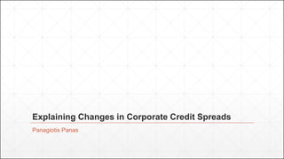 Explaining Changes in Corporate Credit Spreads
Panagiotis Panas
 
