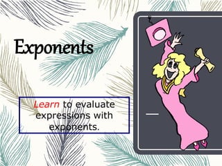 Exponents
Learn to evaluate
expressions with
exponents.
 