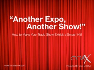 “Another Expo,
Another Show!”
Presented by Crux Creative
How to Make Your Trade Show Exhibit a Smash Hit!
www.cruxcreative.com
 