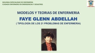 FAYE GLENN ABDELLAH
( TIPOLOGÍA DE LOS 21 PROBLEMAS DE ENFERMERIA)
MODELOS Y TEORIAS DE ENFERMERIA
SEGUNDA ESPECIALIDAD DE ENFERMERIA
CUIDADO ENFERMERO EN EMERGENCIAS Y DESASTRES
 
