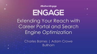Extending Your Reach with
Career Portal and Search
Engine Optimization
Charles Barnes | Adam Crowe
Bullhorn
 
