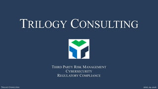 TRILOGY CONSULTING APRIL 29, 2016
TRILOGY CONSULTING
THIRD PARTY RISK MANAGEMENT
CYBERSECURITY
REGULATORY COMPLIANCE
 