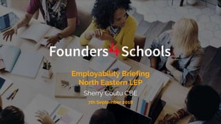 Employability Briefing
North Eastern LEP
Sherry Coutu CBE
7th September 2018
 