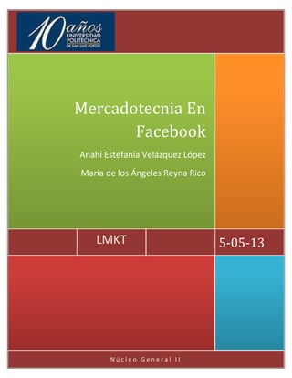 N ú c l e o G e n e r a l I I
5-05-13LMKT
Mercadotecnia En
Facebook
Anahí Estefanía Velázquez López
María de los Ángeles Reyna Rico
 