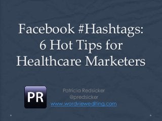 Facebook #Hashtags:
6 Hot Tips for
Healthcare Marketers
Patricia Redsicker
@predsicker
www.wordviewediting.com
 