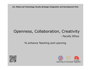 Art, Media and Technology Faculty Strategic Integration and Development Plan




 Openness, Collaboration, Creativity
                                                       - Faculty Ethos

             To enhance Teaching and Learning




                                                  Learning to Succeed Together
 
