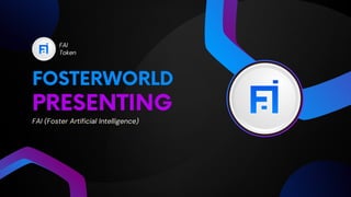 PRESENTING
FOSTERWORLD
FAI (Foster Artificial Intelligence)
FAI
Token
 