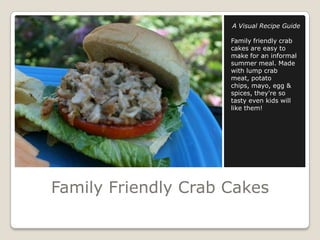Family Friendly Crab Cakes A Visual Recipe Guide Family friendly crab cakes are easy to make for an informal summer meal. Made with lump crab meat, potato chips, mayo, egg & spices, they're so tasty even kids will like them!  