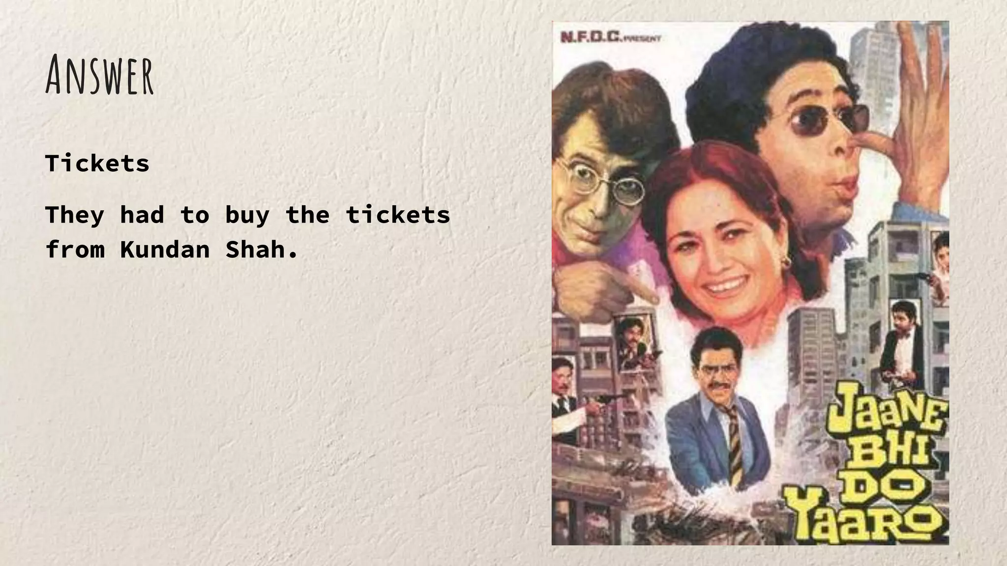 Answer
Tickets
They had to buy the tickets
from Kundan Shah.
 