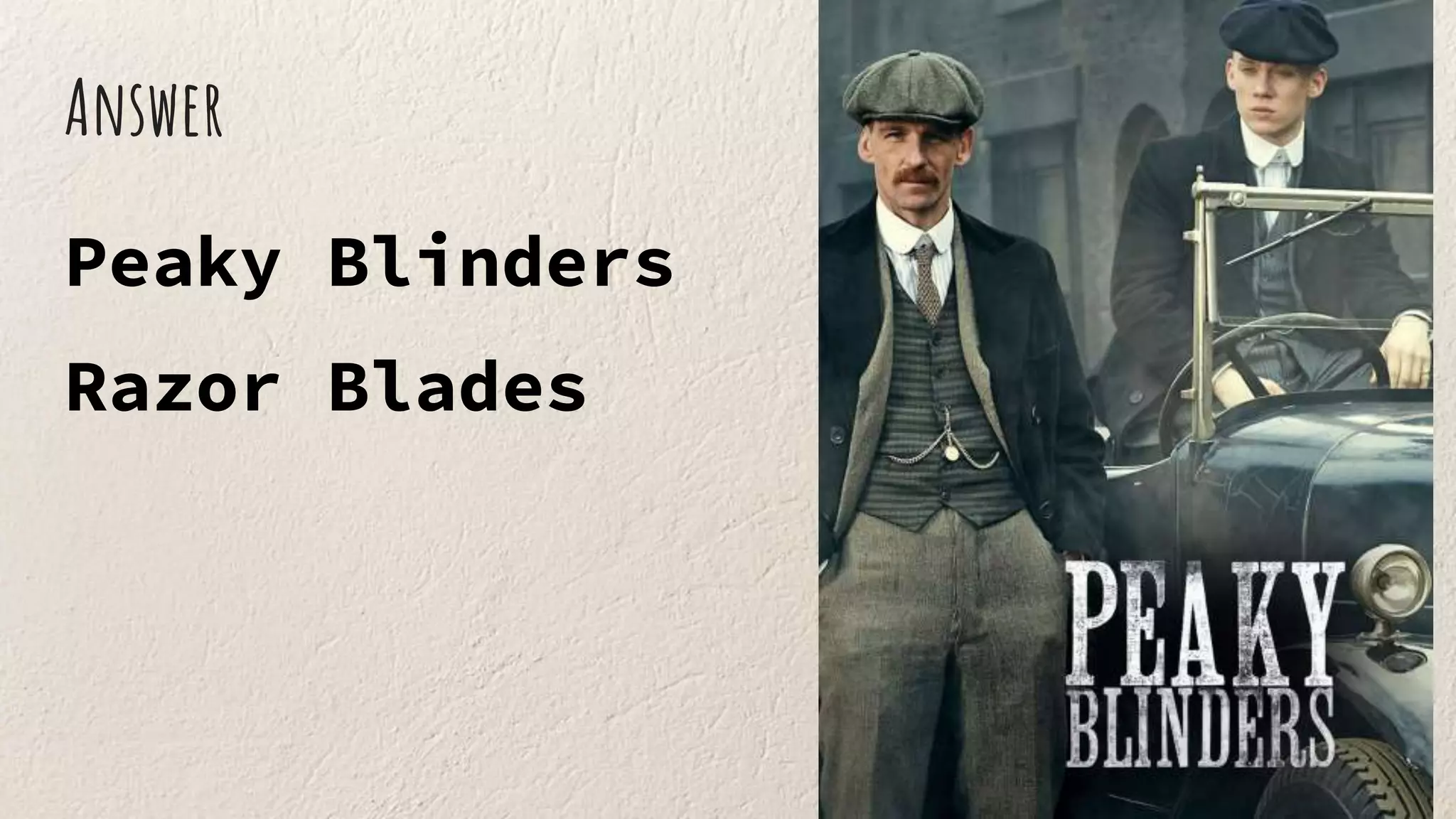 Answer
Peaky Blinders
Razor Blades
 