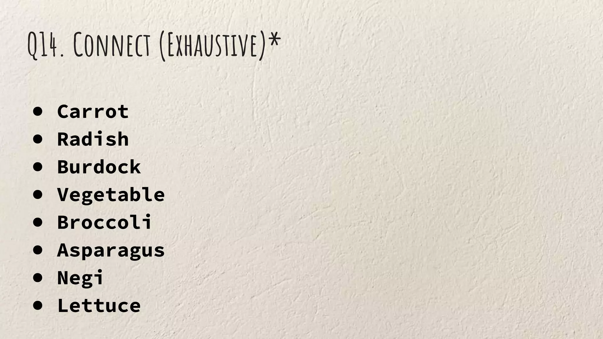 Q14. Connect (Exhaustive)*
● Carrot
● Radish
● Burdock
● Vegetable
● Broccoli
● Asparagus
● Negi
● Lettuce
 