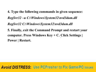 4. Type the following commands in given sequence:
RegSvr32 –u C:WindowsSystem32nvd3dum.dll
RegSvr32 C:WindowsSystem32nvd3dum.dll
5. Finally, exit the Command Prompt and restart your
computer. Press Windows Key + C. Click Settings |
Power | Restart.
 