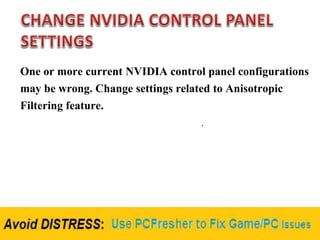 One or more current NVIDIA control panel configurations
may be wrong. Change settings related to Anisotropic
Filtering feature.
 