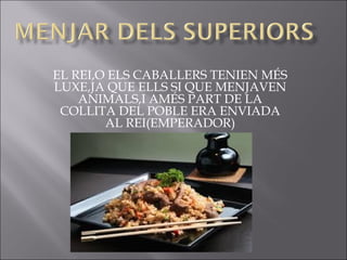 EL REI,O ELS CABALLERS TENIEN MÉS
LUXE,JA QUE ELLS SI QUE MENJAVEN
    ANIMALS,I AMÉS PART DE LA
 COLLITA DEL POBLE ERA ENVIADA
        AL REI(EMPERADOR)
 