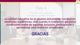 La calidad educativa no se alcanza únicamente con buenos
resultados académicos, sino cuando la institución garantiza
condiciones reales de equidad, inclusión, participación y
aprendizaje para todos los estudiantes.
GRACIAS
 