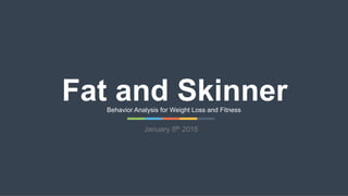 Fat and SkinnerBehavior Analysis for Weight Loss and Fitness
January 8th 2016
 