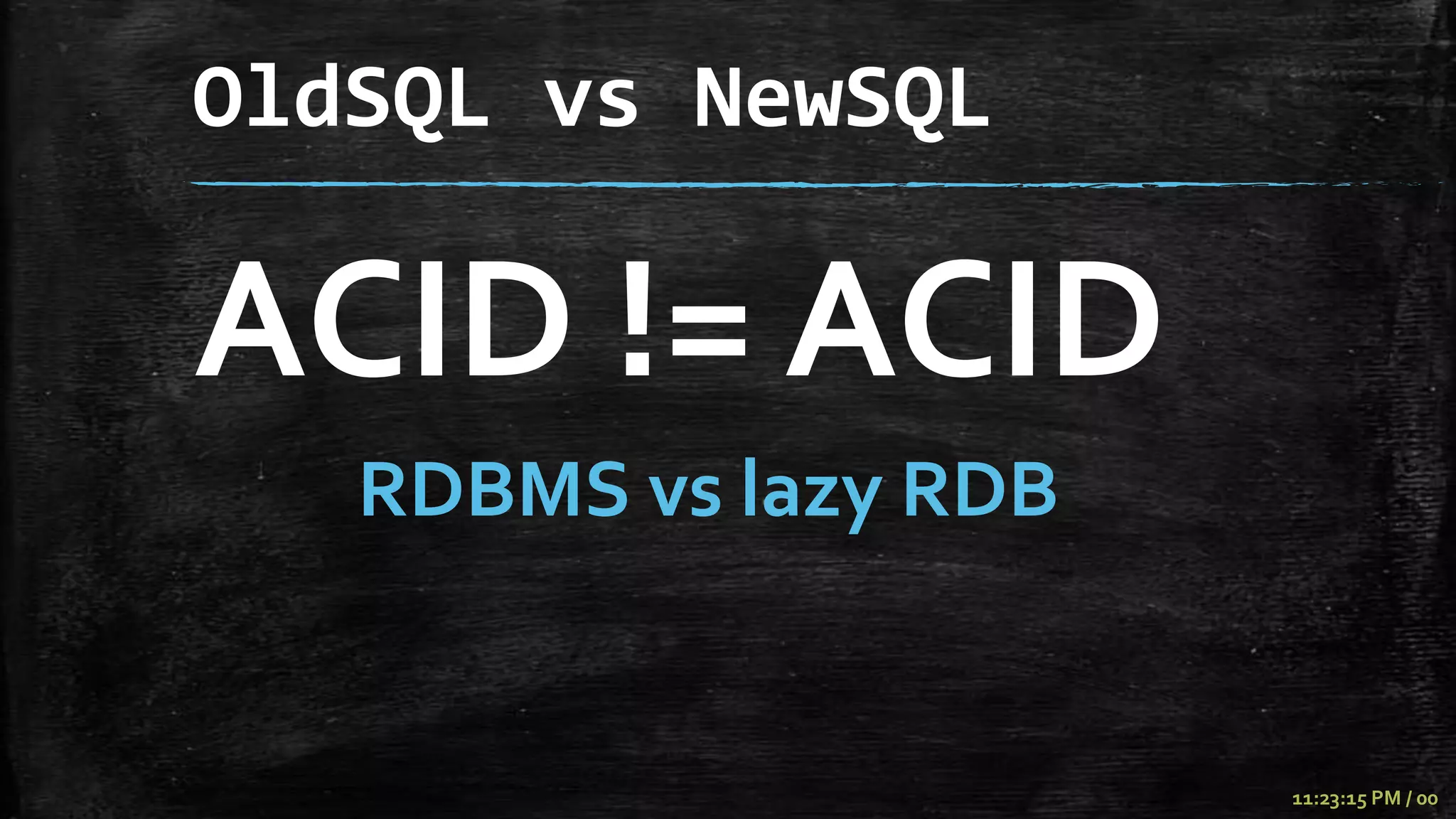 OldSQL vs NewSQL

ACID != ACID
   RDBMS vs lazy RDB


                       11:23:15 PM / 00
 