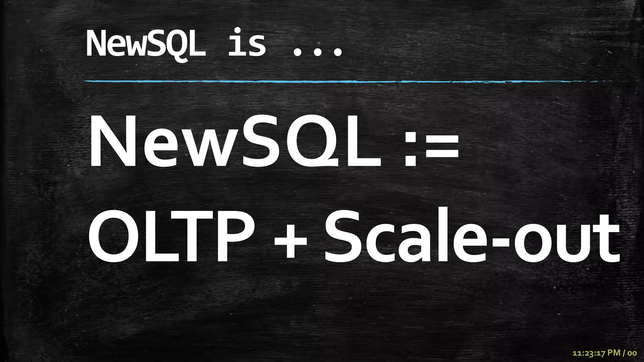 NewSQL is ...

NewSQL :=
OLTP + Scale-out
                11:23:17 PM / 00
 