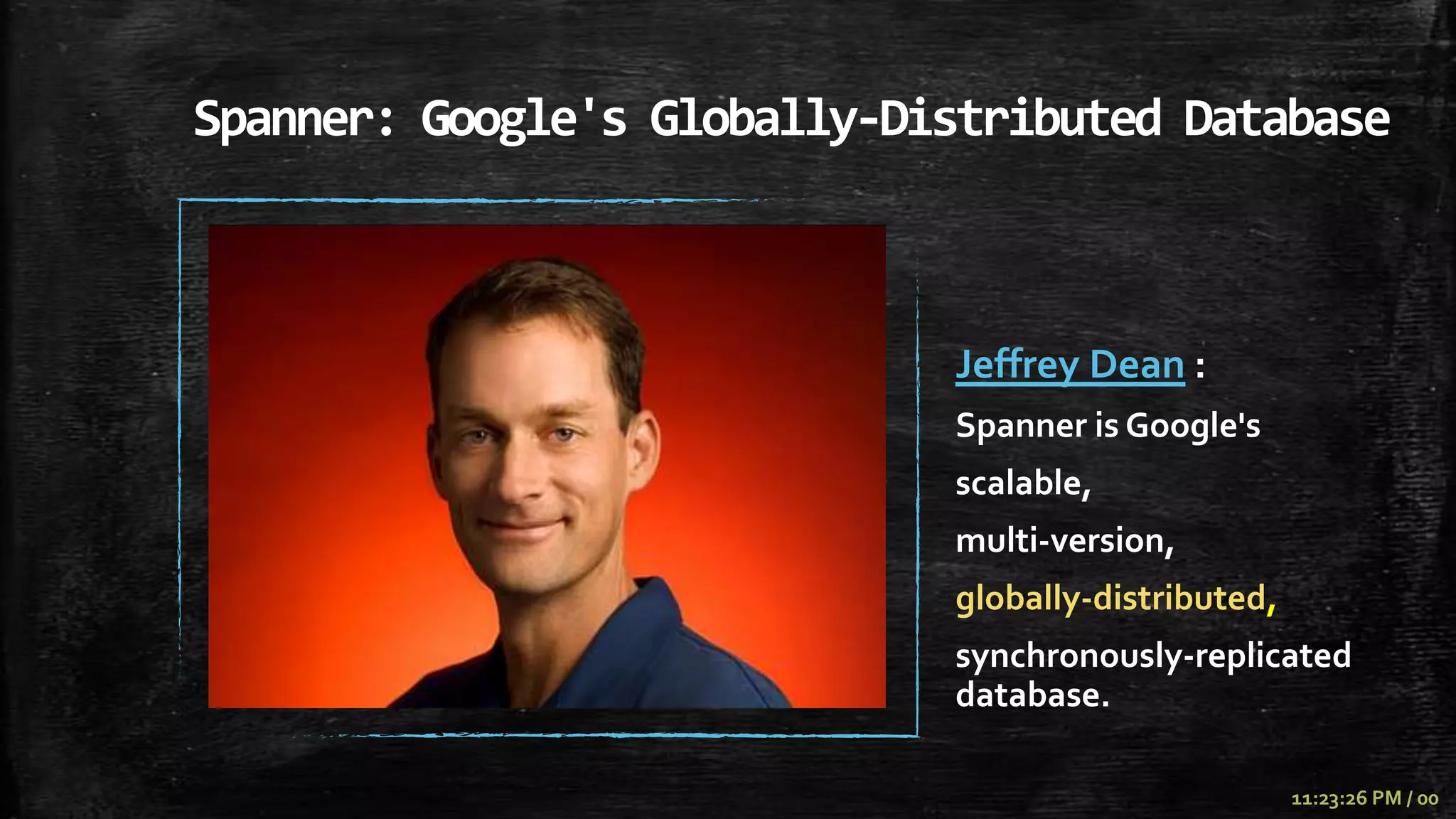 Spanner: Google's Globally-Distributed Database



                             Jeffrey Dean :
                             Spanner is Google's
                             scalable,
                             multi-version,
                             globally-distributed,
                             synchronously-replicated
                             database.

                                                     11:23:26 PM / 00
 