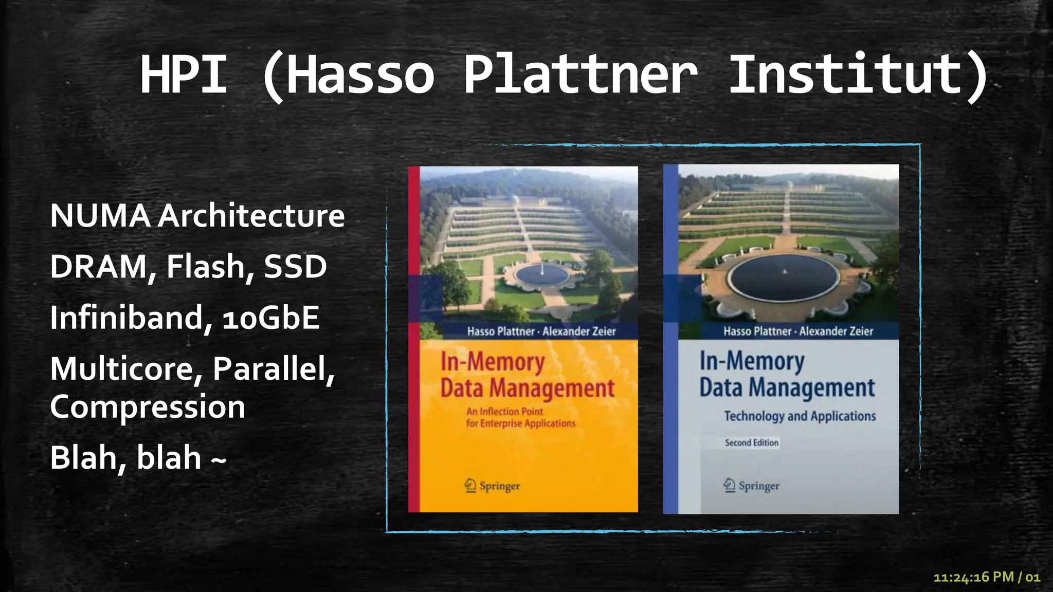 HPI (Hasso Plattner Institut)

NUMA Architecture
DRAM, Flash, SSD
Infiniband, 10GbE
Multicore, Parallel,
Compression
Blah, blah ~


                                11:24:16 PM / 01
 