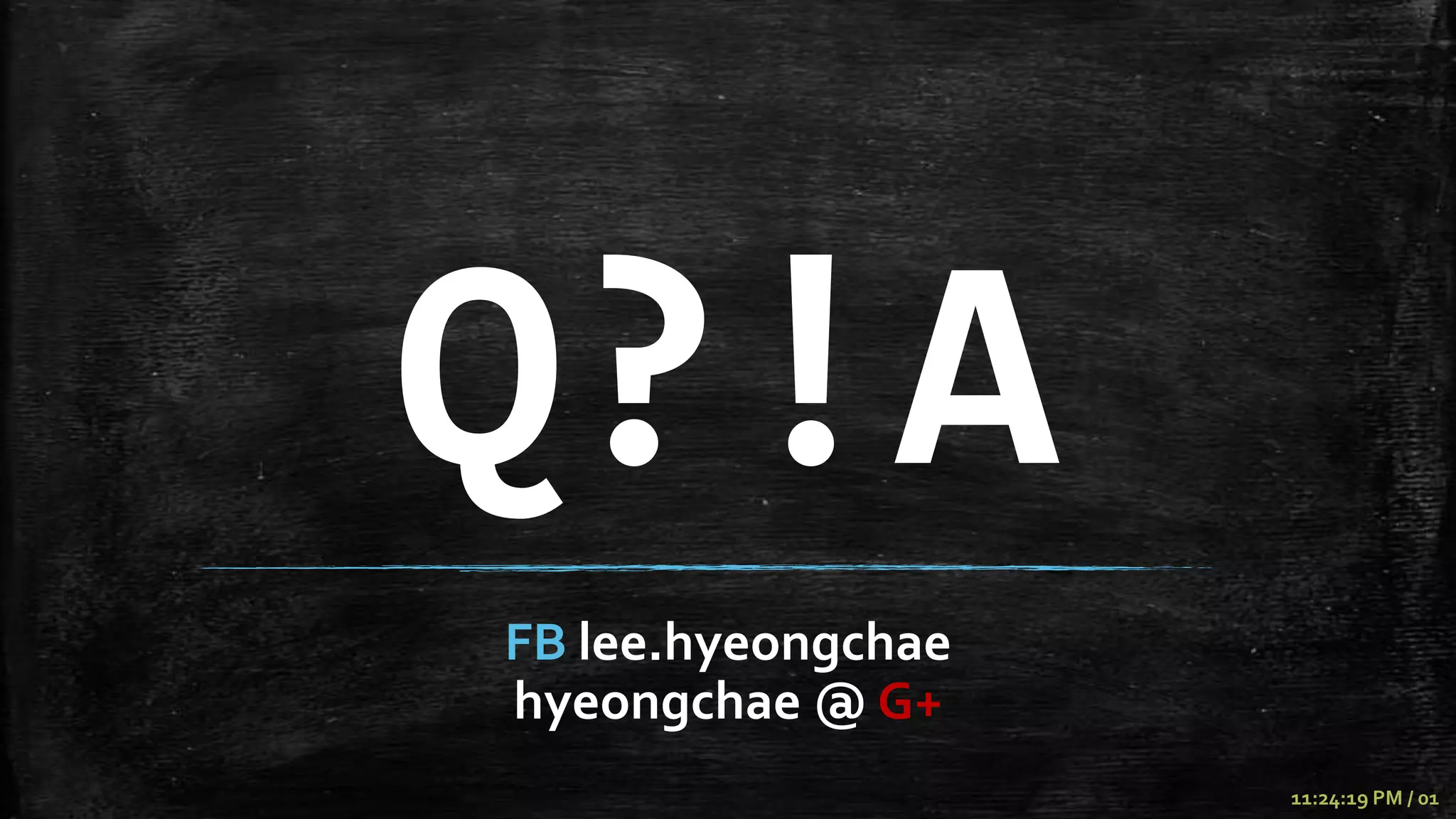 Q?!A
FB lee.hyeongchae
hyeongchae @ G+
                    11:24:19 PM / 01
 