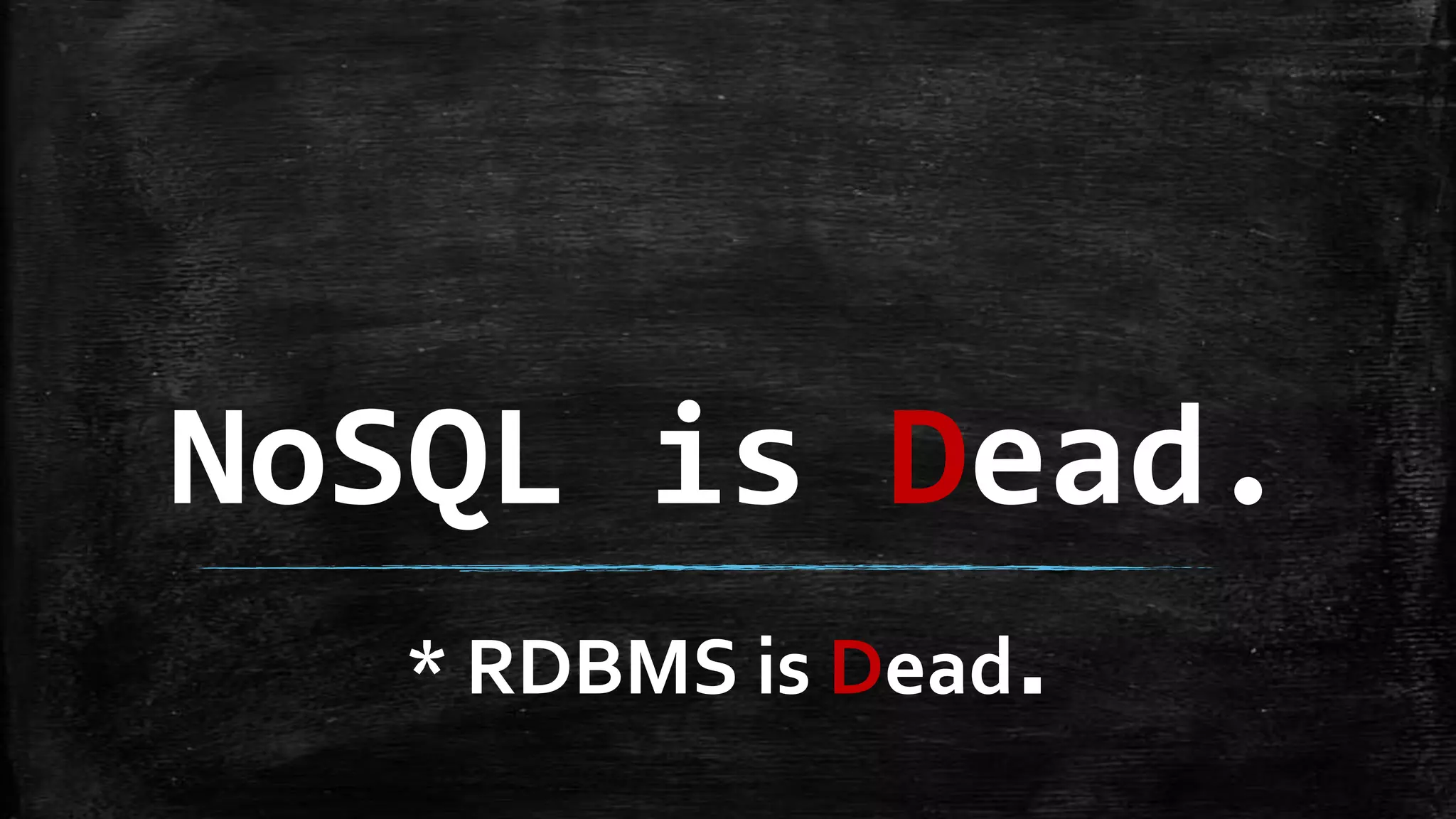 NoSQL is Dead.
  * RDBMS is Dead.
 
