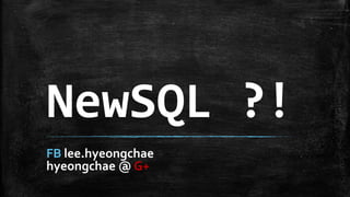 NewSQL ?!
FB lee.hyeongchae
hyeongchae @ G+
 