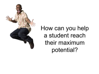How can you help
 a student reach
 their maximum
    potential?
 