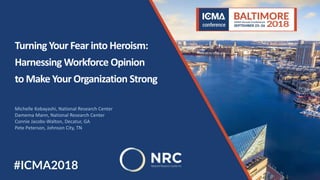 Turning Your Fear into Heroism:
Harnessing Workforce Opinion
to Make Your Organization Strong
Michelle Kobayashi, National Research Center
Damema Mann, National Research Center
Connie Jacobs-Walton, Decatur, GA
Pete Peterson, Johnson City, TN
 